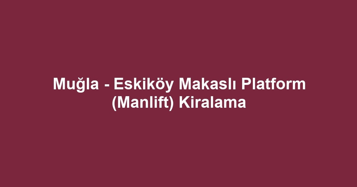 Muğla - Eskiköy Makaslı Platform (Manlift) Kiralama