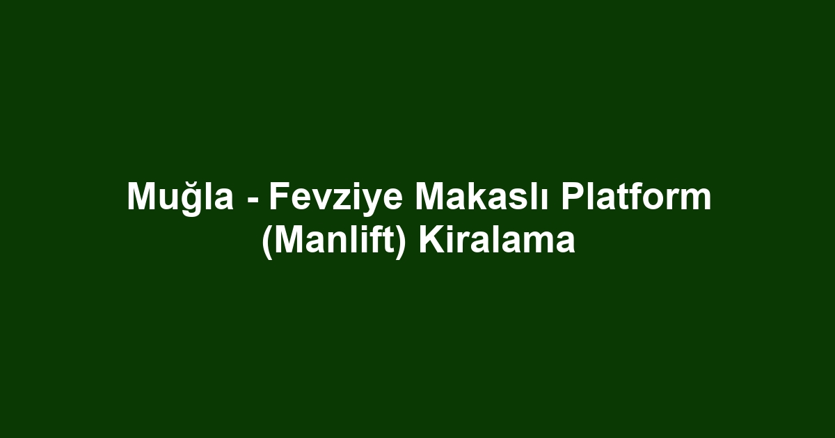 Muğla - Fevziye Makaslı Platform (Manlift) Kiralama