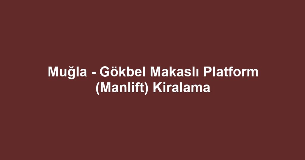 Muğla - Gökbel Makaslı Platform (Manlift) Kiralama