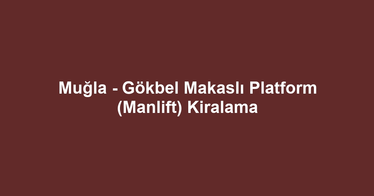 Muğla - Gökbel Makaslı Platform (Manlift) Kiralama
