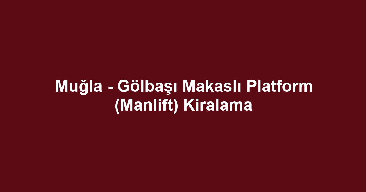 Muğla - Gölbaşı Makaslı Platform (Manlift) Kiralama