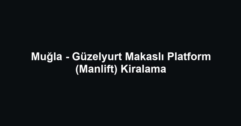 Muğla - Güzelyurt Makaslı Platform (Manlift) Kiralama