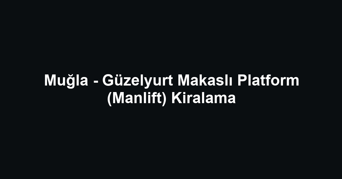 Muğla - Güzelyurt Makaslı Platform (Manlift) Kiralama