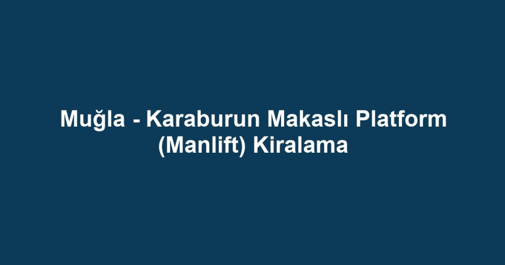 Muğla - Karaburun Makaslı Platform (Manlift) Kiralama