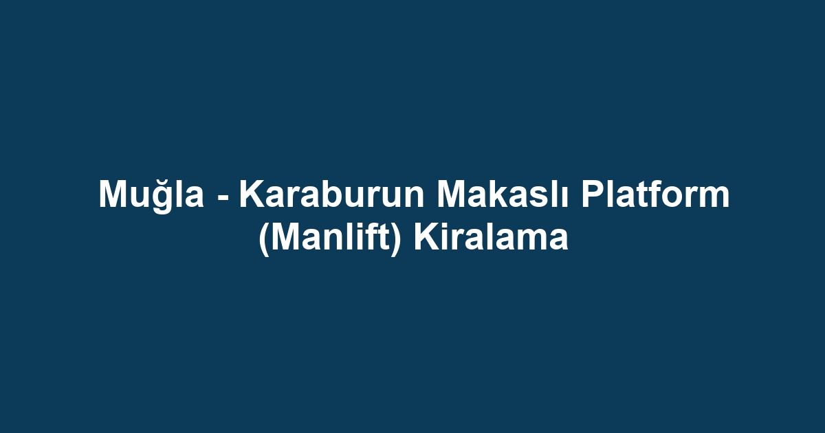 Muğla - Karaburun Makaslı Platform (Manlift) Kiralama