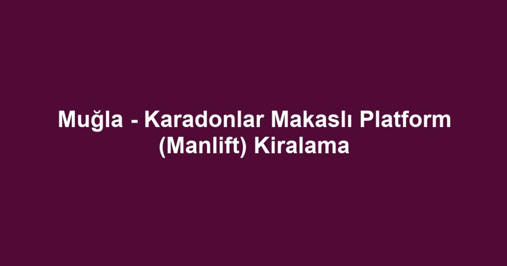Muğla - Karadonlar Makaslı Platform (Manlift) Kiralama