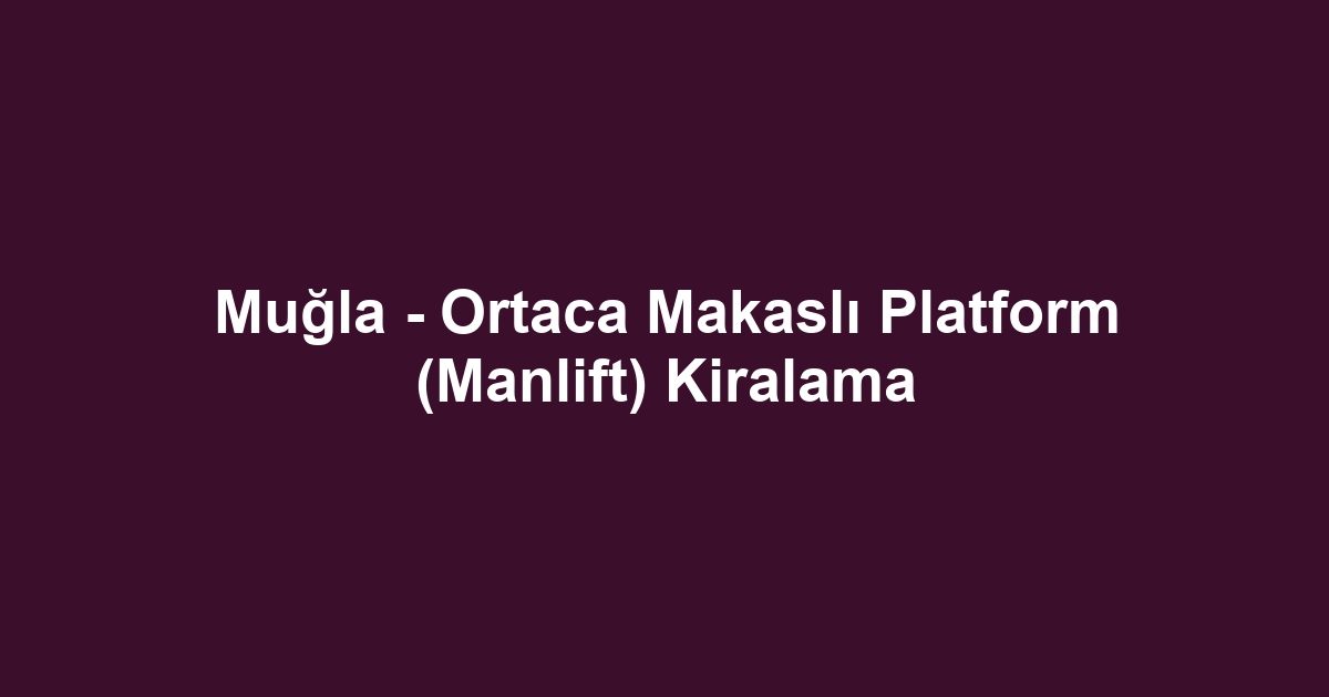 Muğla - Ortaca Makaslı Platform (Manlift) Kiralama