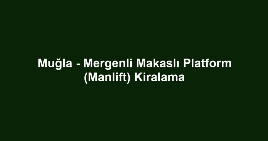 Muğla - Mergenli Makaslı Platform (Manlift) Kiralama
