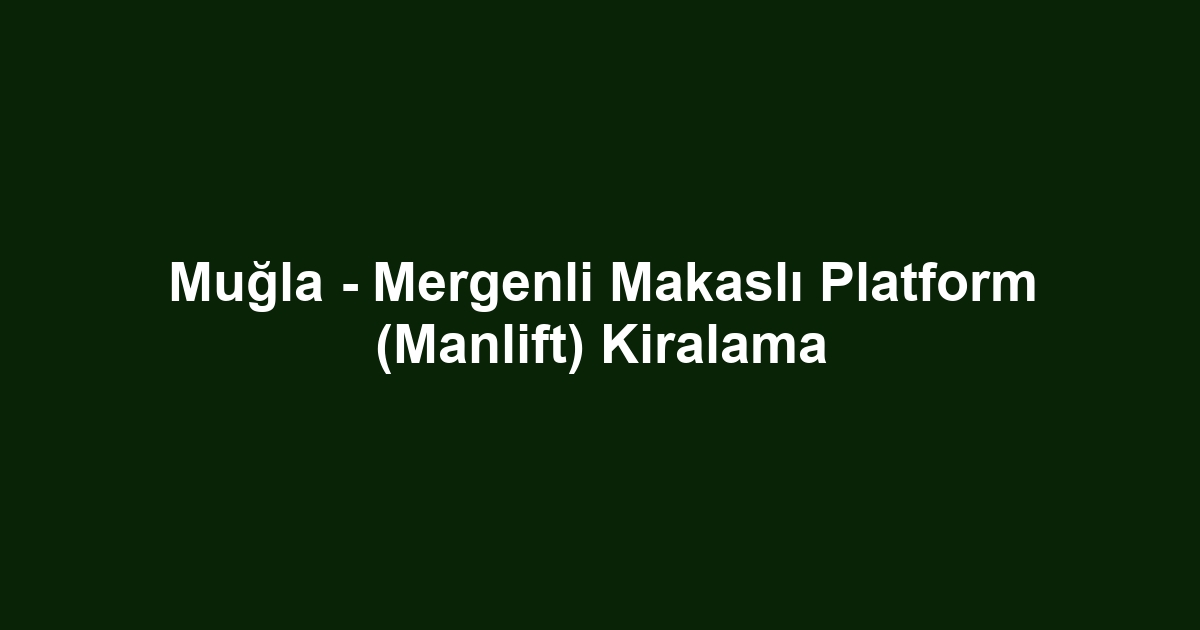 Muğla - Mergenli Makaslı Platform (Manlift) Kiralama