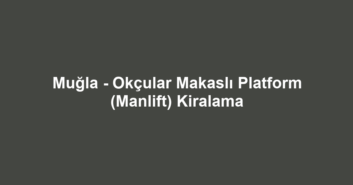 Muğla - Okçular Makaslı Platform (Manlift) Kiralama