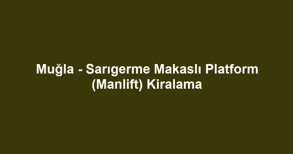 Muğla - Sarıgerme Makaslı Platform (Manlift) Kiralama
