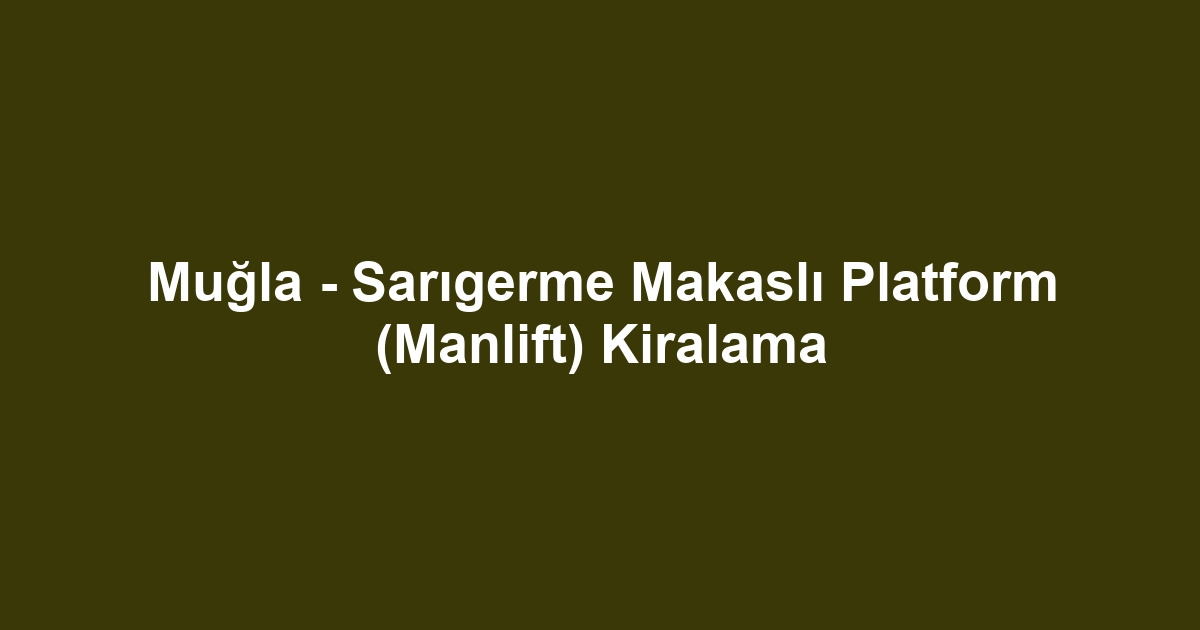 Muğla - Sarıgerme Makaslı Platform (Manlift) Kiralama