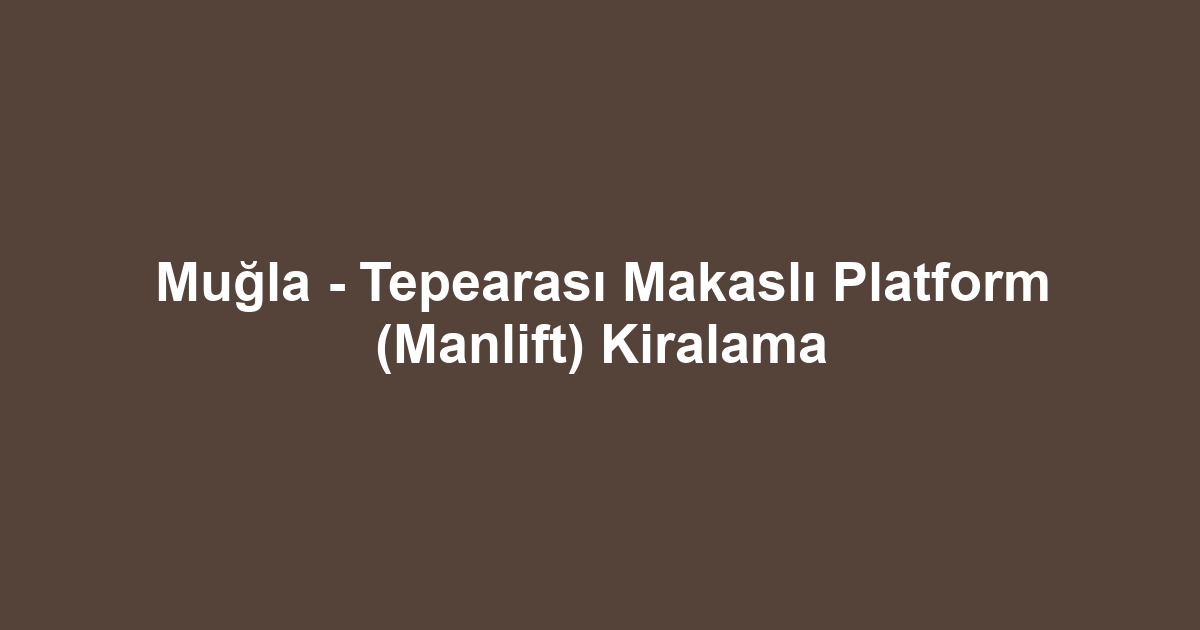 Muğla - Tepearası Makaslı Platform (Manlift) Kiralama
