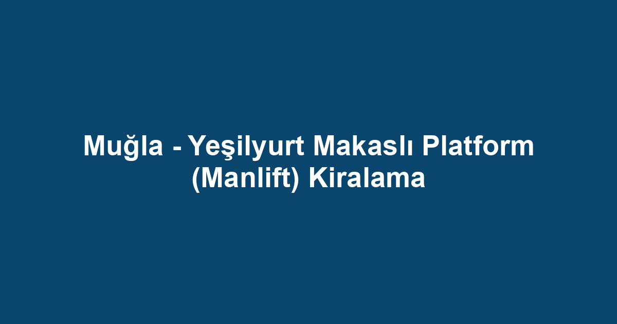 Muğla - Yeşilyurt Makaslı Platform (Manlift) Kiralama