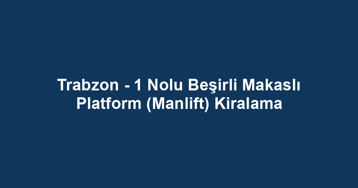 Trabzon - 1 Nolu Beşirli Makaslı Platform (Manlift) Kiralama