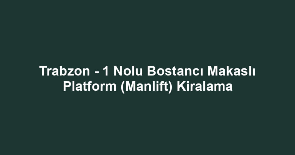 Trabzon - 1 Nolu Bostancı Makaslı Platform (Manlift) Kiralama