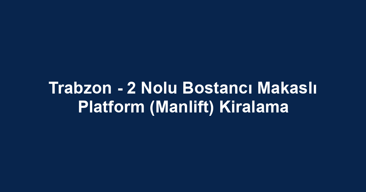 Trabzon - 2 Nolu Bostancı Makaslı Platform (Manlift) Kiralama
