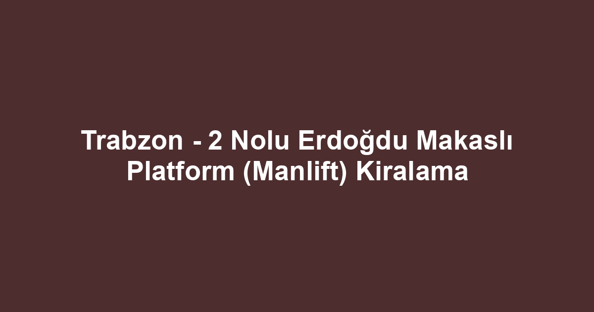 Trabzon - 2 Nolu Erdoğdu Makaslı Platform (Manlift) Kiralama