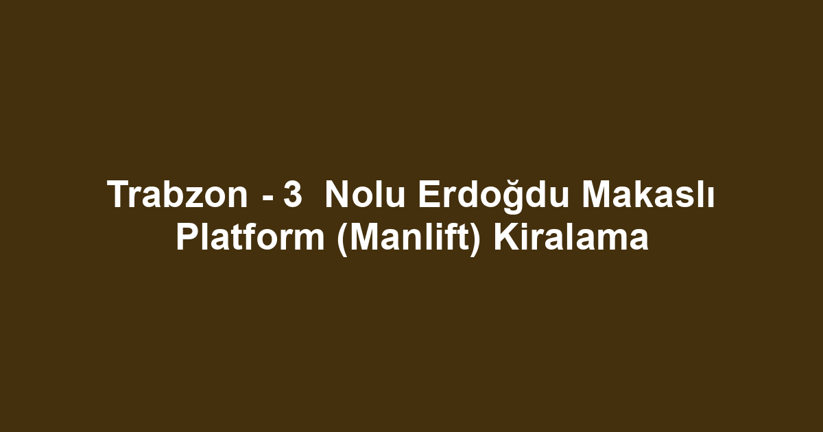 Trabzon - 3  Nolu Erdoğdu Makaslı Platform (Manlift) Kiralama