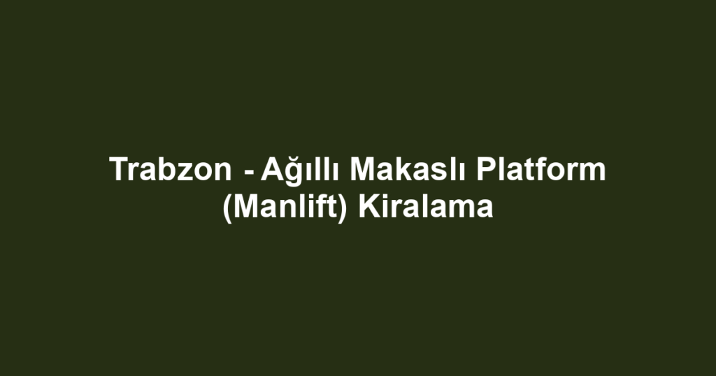 Trabzon - Ağıllı Makaslı Platform (Manlift) Kiralama