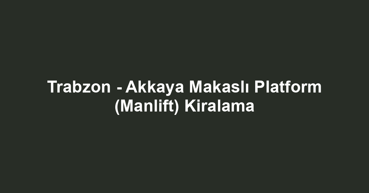 Trabzon - Akkaya Makaslı Platform (Manlift) Kiralama