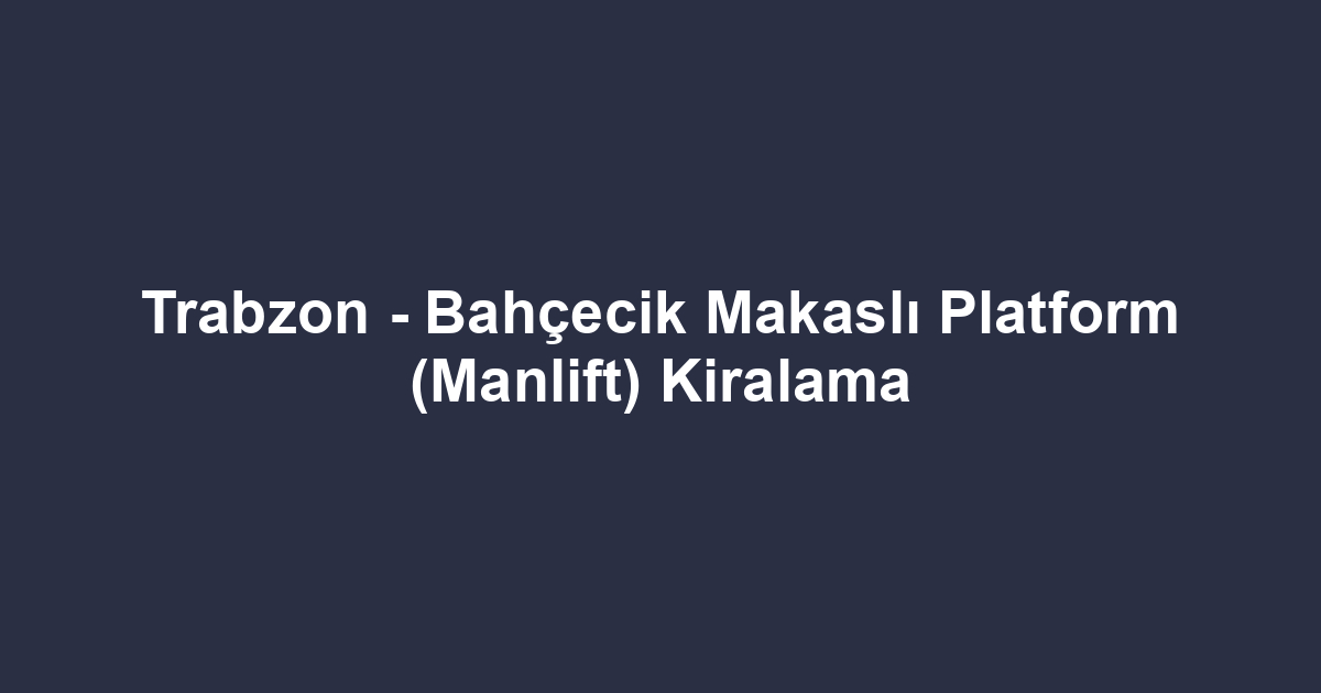 Trabzon - Bahçecik Makaslı Platform (Manlift) Kiralama