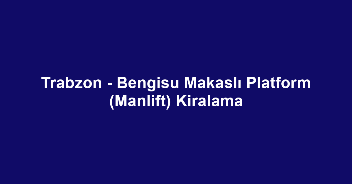 Trabzon - Bengisu Makaslı Platform (Manlift) Kiralama