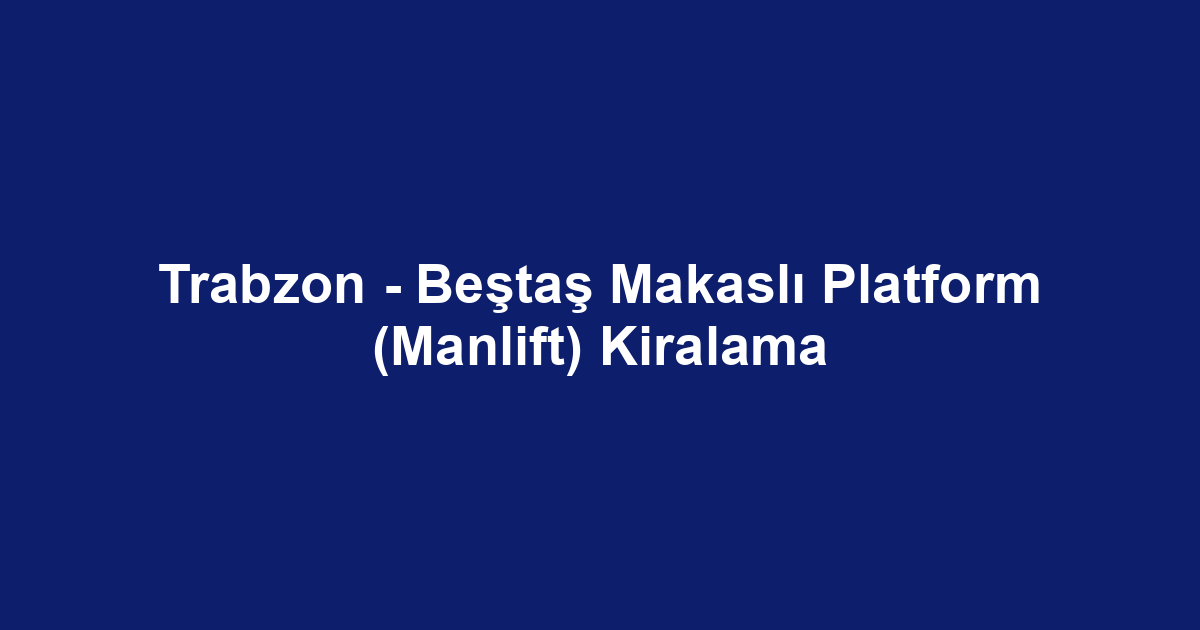 Trabzon - Beştaş Makaslı Platform (Manlift) Kiralama