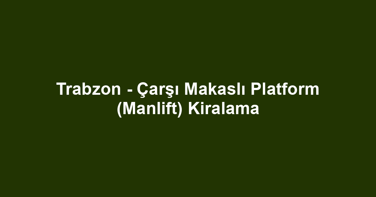 Trabzon - Çarşı Makaslı Platform (Manlift) Kiralama