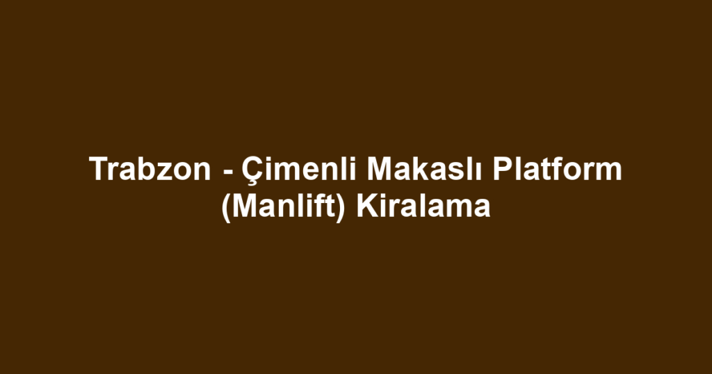 Trabzon - Çimenli Makaslı Platform (Manlift) Kiralama