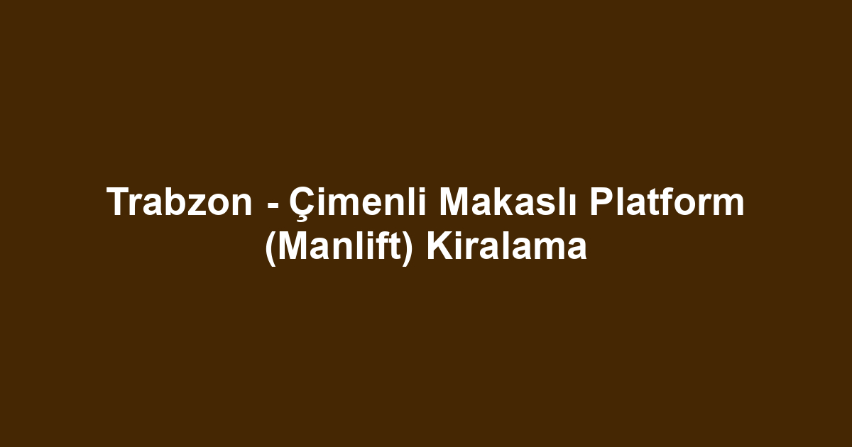 Trabzon - Çimenli Makaslı Platform (Manlift) Kiralama
