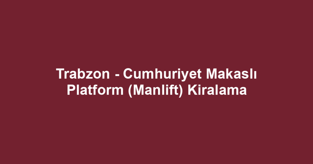 Trabzon - Cumhuriyet Makaslı Platform (Manlift) Kiralama