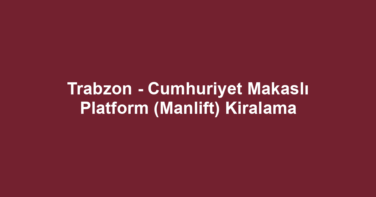 Trabzon - Cumhuriyet Makaslı Platform (Manlift) Kiralama