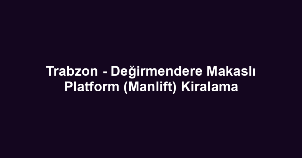 Trabzon - Değirmendere Makaslı Platform (Manlift) Kiralama