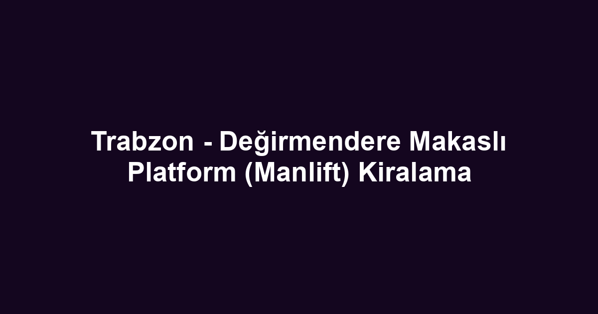 Trabzon - Değirmendere Makaslı Platform (Manlift) Kiralama