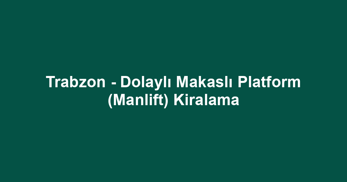 Trabzon - Dolaylı Makaslı Platform (Manlift) Kiralama