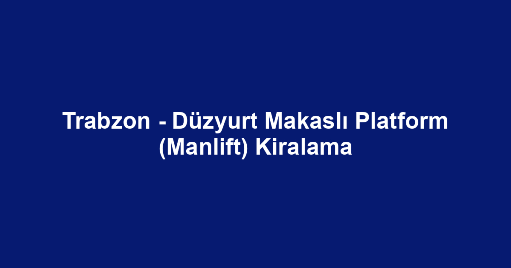 Trabzon - Düzyurt Makaslı Platform (Manlift) Kiralama