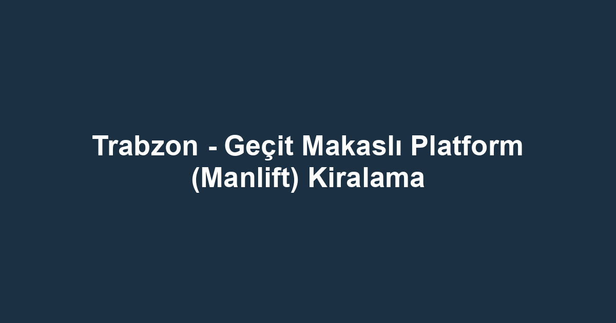 Trabzon - Geçit Makaslı Platform (Manlift) Kiralama
