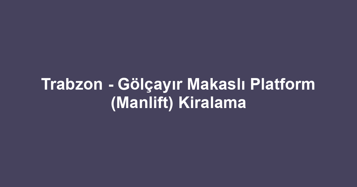 Trabzon - Gölçayır Makaslı Platform (Manlift) Kiralama