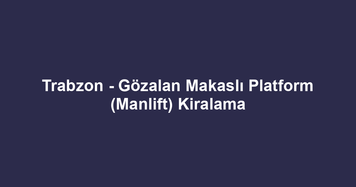 Trabzon - Gözalan Makaslı Platform (Manlift) Kiralama