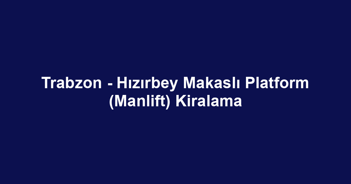 Trabzon - Hızırbey Makaslı Platform (Manlift) Kiralama