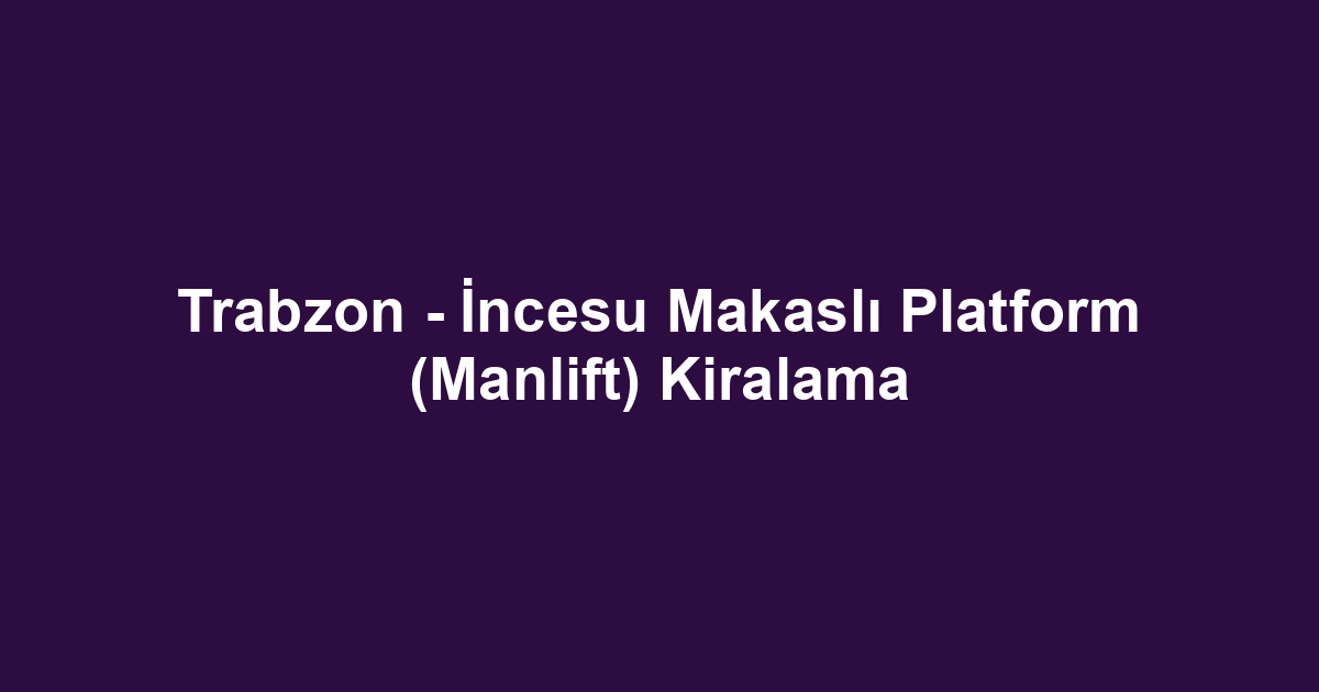 Trabzon - İncesu Makaslı Platform (Manlift) Kiralama