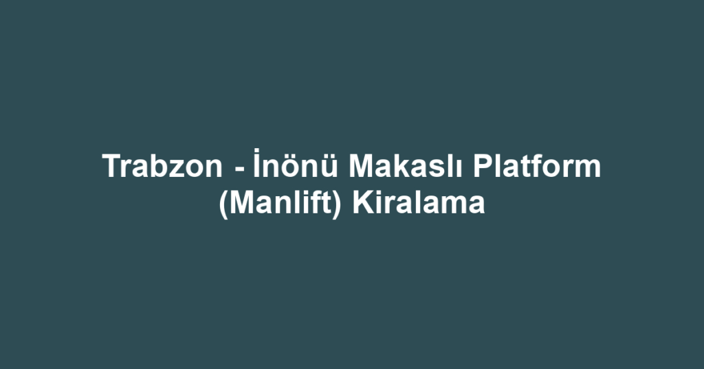 Trabzon - İnönü Makaslı Platform (Manlift) Kiralama