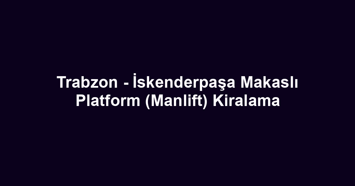 Trabzon - İskenderpaşa Makaslı Platform (Manlift) Kiralama