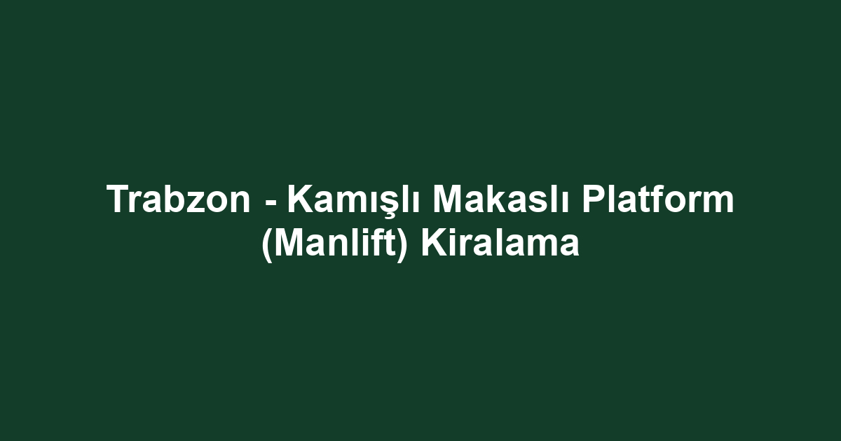 Trabzon - Kamışlı Makaslı Platform (Manlift) Kiralama