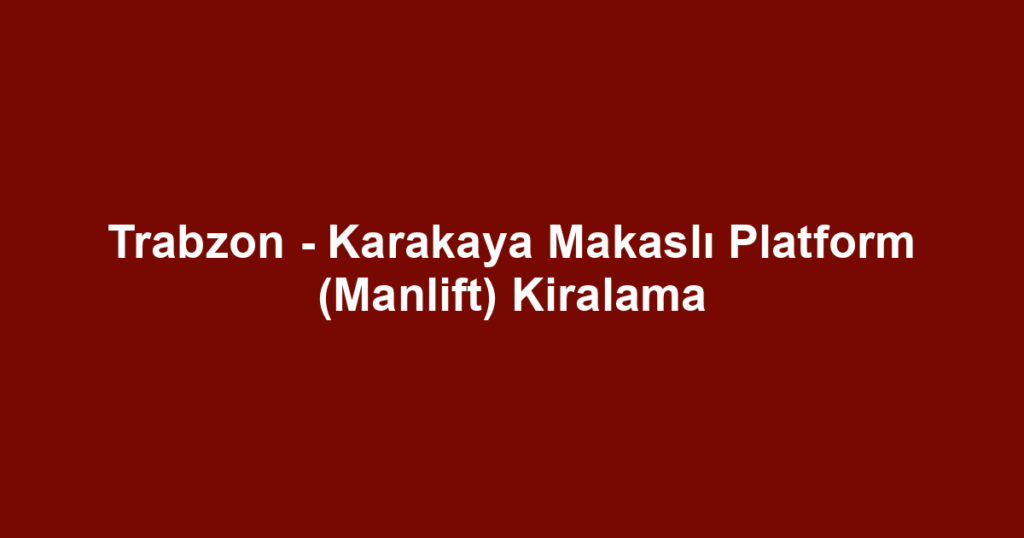 Trabzon - Karakaya Makaslı Platform (Manlift) Kiralama