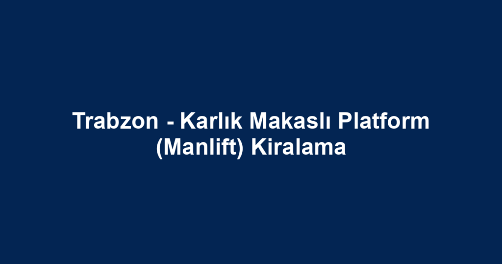 Trabzon - Karlık Makaslı Platform (Manlift) Kiralama