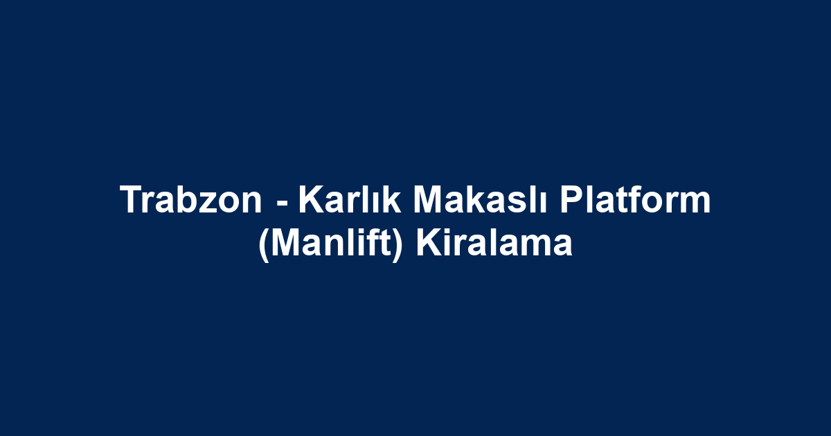 Trabzon - Karlık Makaslı Platform (Manlift) Kiralama