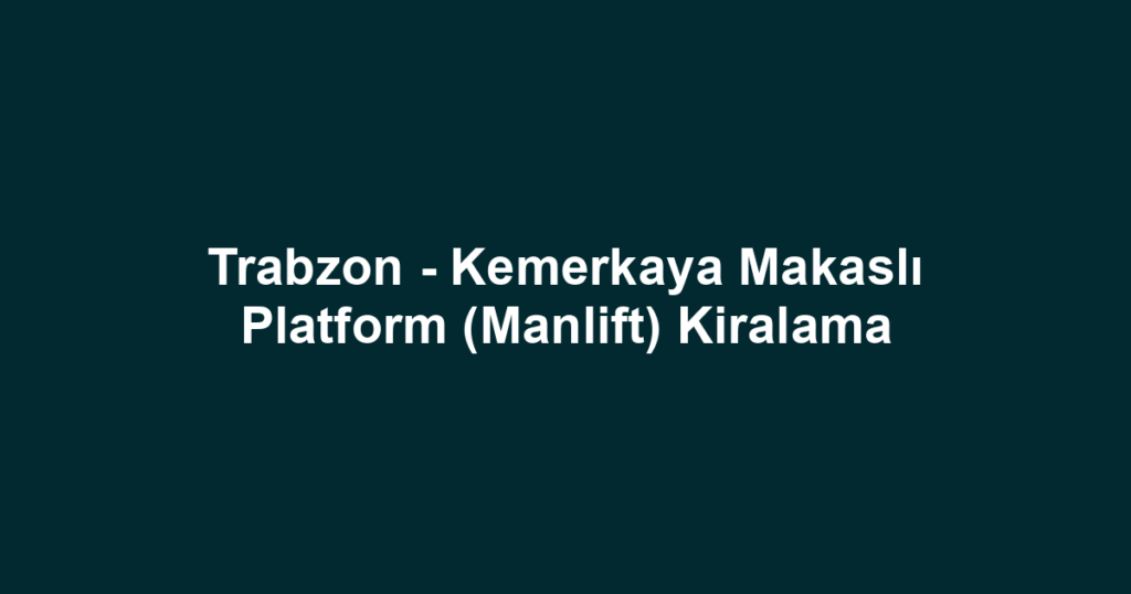 Trabzon - Kemerkaya Makaslı Platform (Manlift) Kiralama