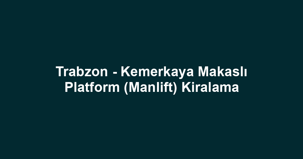Trabzon - Kemerkaya Makaslı Platform (Manlift) Kiralama